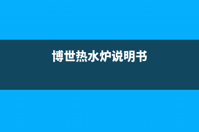 博世（BOSCH）热水器全国售后电话(博世热水炉说明书)