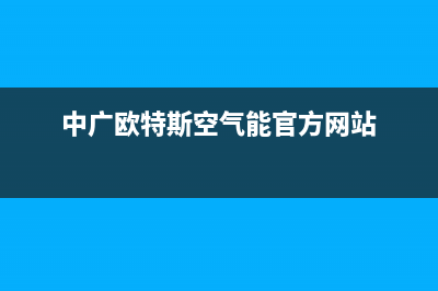 中广欧特斯（OUTES）空气能厂家维修服务部电话(中广欧特斯空气能官方网站)