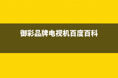 御彩（YUCAI）电视全国服务电话号码/全国统一服务中心热线4002023已更新(400更新)(御彩品牌电视机百度百科)