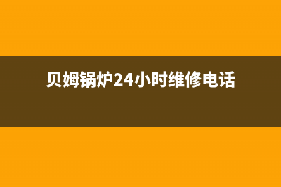 贝姆锅炉24小时服务电话(贝姆锅炉24小时维修电话)