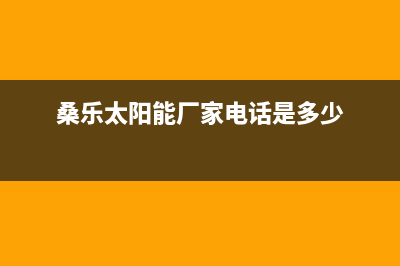 桑乐太阳能厂家维修服务咨询中心全国统一客户服务热线4002023已更新（最新(桑乐太阳能厂家电话是多少)