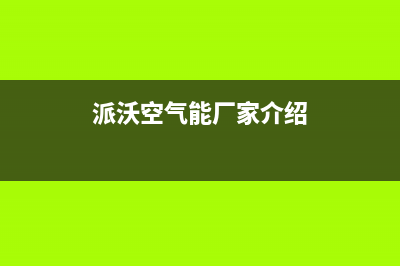 派沃空气能厂家统一维修在线(派沃空气能厂家介绍)