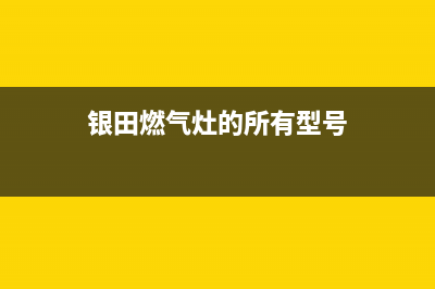 银田灶具400服务电话/统一服务中心400(今日(银田燃气灶的所有型号)