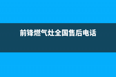 前锋燃气灶全国售后服务中心/统一24小时上门维修服务(前锋燃气灶全国售后电话)