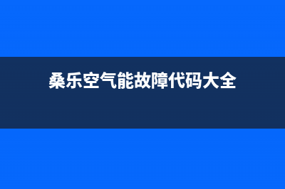 桑乐空气能售后电话24小时人工电话(桑乐空气能故障代码大全)