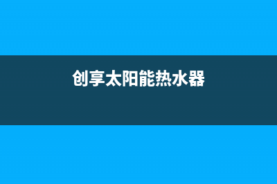 爱创仕太阳能热水器厂家统一客服联系电话售后维修服务热线电话是多少(创享太阳能热水器)