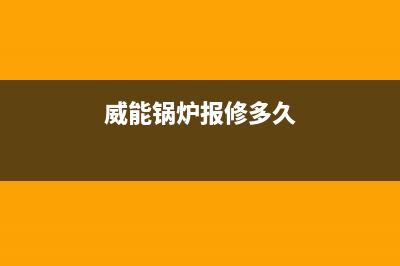 威能锅炉报修多久过来(威能锅炉报修多久)