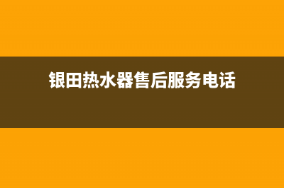 银田热水器售后电话24小时(银田热水器售后服务电话)