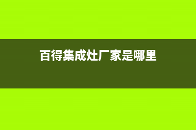 百得集成灶厂家维修网点电话|400人工服务热线已更新(百得集成灶厂家是哪里)