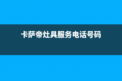 卡萨帝灶具服务中心电话/统一总部维修电话2023(总部(卡萨帝灶具服务电话号码)