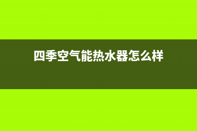 四季无忧空气能厂家客服人工400(四季空气能热水器怎么样)