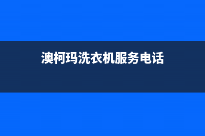 澳柯玛洗衣机服务24小时热线统一24小时400人工客服专线(澳柯玛洗衣机服务电话)