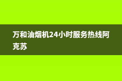 万和油烟机24小时服务电话(万和油烟机24小时服务热线阿克苏)