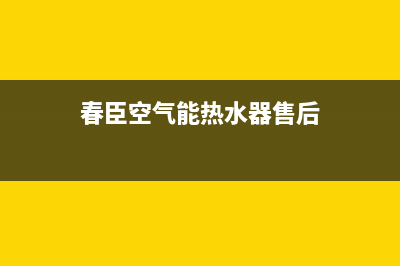 春泉空气能厂家统一4oo网点服务中心(春臣空气能热水器售后)