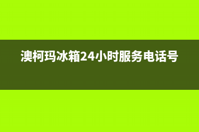 澳柯玛冰箱24小时服务(澳柯玛冰箱24小时服务电话号码)