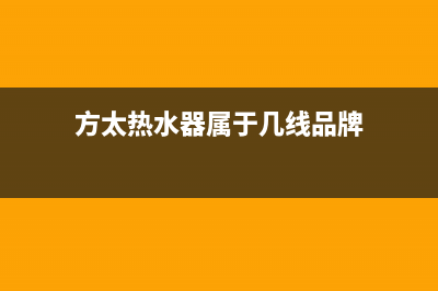 方太热水器厂家电话(方太热水器属于几线品牌)