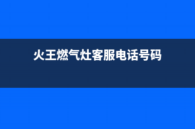 火王燃气灶客服电话/全国统一维修2023已更新(全国联保)(火王燃气灶客服电话号码)