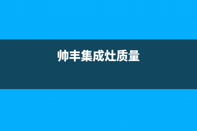 帅丰集成灶全国服务电话号码|全国统一总部400电话(帅丰集成灶质量)