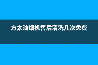 方太油烟机售后电话是多少(方太油烟机售后清洗几次免费)