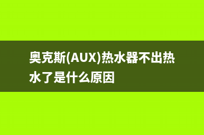 奥克斯（AUX）热水器服务电话24小时(奥克斯(AUX)热水器不出热水了是什么原因)