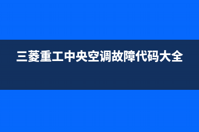 三菱重工中央空调售后维修服务热线/售后服务24小时4002023已更新（今日/资讯）(三菱重工中央空调故障代码大全)