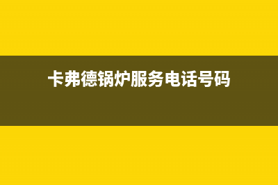 卡弗德锅炉服务热线(卡弗德锅炉服务电话号码)