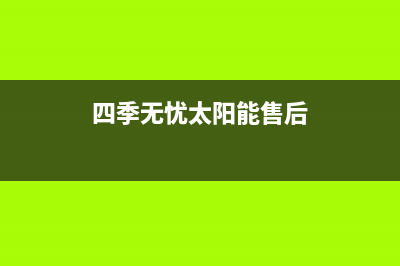 四季无忧太阳能热水器售后电话全国统一总部400电话(四季无忧太阳能售后)