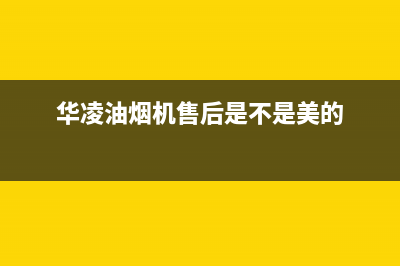 华凌油烟机售后服务电话号(华凌油烟机售后是不是美的)