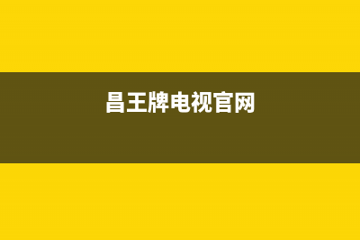 昌王牌电视全国客服电话/售后客服电话(2023总部更新)(昌王牌电视官网)