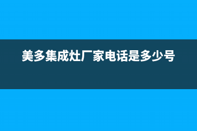 美多集成灶厂家服务电话是多少|400服务热线2023已更新（今日/资讯）(美多集成灶厂家电话是多少号)