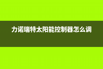 力诺瑞特太阳能热水器厂家客服热线电话售后400客服电话2023(总部(力诺瑞特太阳能控制器怎么调)