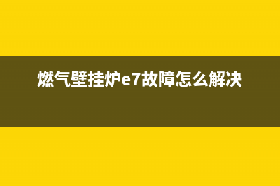 燃气壁挂炉e7故障代码(燃气壁挂炉e7故障怎么解决)