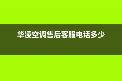 华凌空调售后客服电话/全国统一客服咨询服务中心(华凌空调售后客服电话多少)