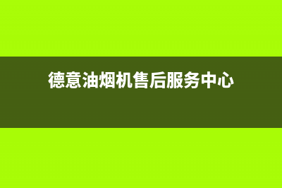 德意油烟机售后服务电话(德意油烟机售后服务中心)