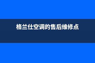 格兰仕空调的售后服务电话/售后4oo咨询电话(格兰仕空调的售后维修点)