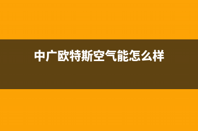 中广欧特斯（OUTES）空气能厂家维修网点400多少(中广欧特斯空气能怎么样)