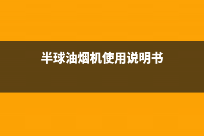 半球油烟机400全国服务电话(半球油烟机使用说明书)