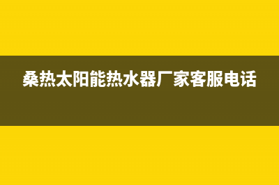 桑高太阳能厂家维修网点400全国统一客户服务热线400已更新(桑热太阳能热水器厂家客服电话)