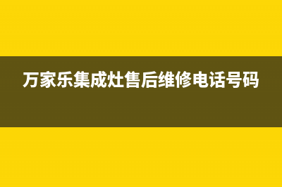 万家乐集成灶售后服务部/售后服务热线2023(总部(万家乐集成灶售后维修电话号码)