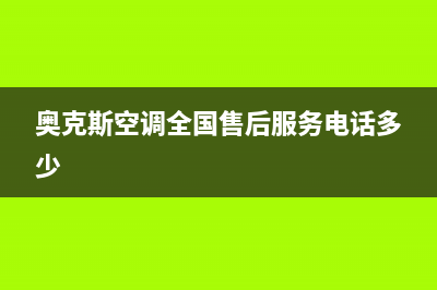 奥克斯空调全国售后服务电话/售后维修中心故障报修已更新(奥克斯空调全国售后服务电话多少)