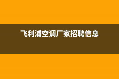 飞利浦空调厂家售后服务电话/统一(400)服务电话(飞利浦空调厂家招聘信息)