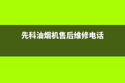 先科油烟机服务电话(先科油烟机售后维修电话)