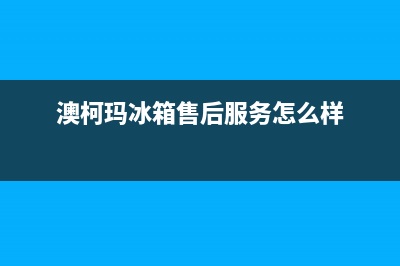 澳柯玛冰箱售后维修电话号码(澳柯玛冰箱售后服务怎么样)