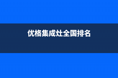 优格集成灶全国24小时服务电话号码|售后电话号码是多少已更新(优格集成灶全国排名)