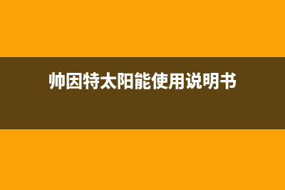 帅因特（ccsyt）太阳能热水器厂家服务中心400电话售后400客服电话2023已更新(今日(帅因特太阳能使用说明书)