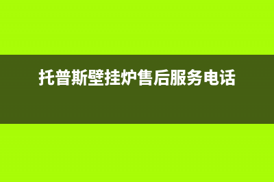 托普斯壁挂炉售后服务电话号码(托普斯壁挂炉售后服务电话)