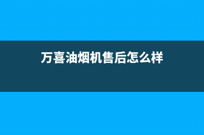 万喜油烟机全国服务热线电话(万喜油烟机售后怎么样)