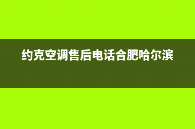 约克空调售后电话24小时人工电话/全国统一客服400电话多少2023已更新（今日/资讯）(约克空调售后电话合肥哈尔滨)