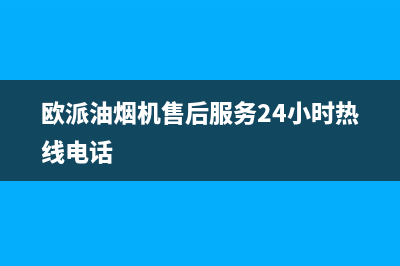 欧派油烟机售后维修电话(欧派油烟机售后服务24小时热线电话)