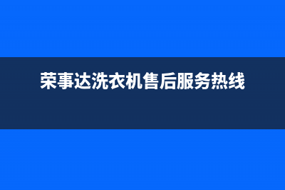 荣事达洗衣机售后电话 客服电话统一24小时400人工客服专线(荣事达洗衣机售后服务热线)